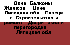 Окна. Балконы, Жалюзи. › Цена ­ 4 500 - Липецкая обл., Липецк г. Строительство и ремонт » Двери, окна и перегородки   . Липецкая обл.